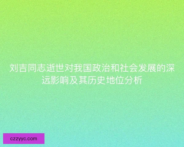 刘吉同志逝世对我国政治和社会发展的深远影响及其历史地位分析